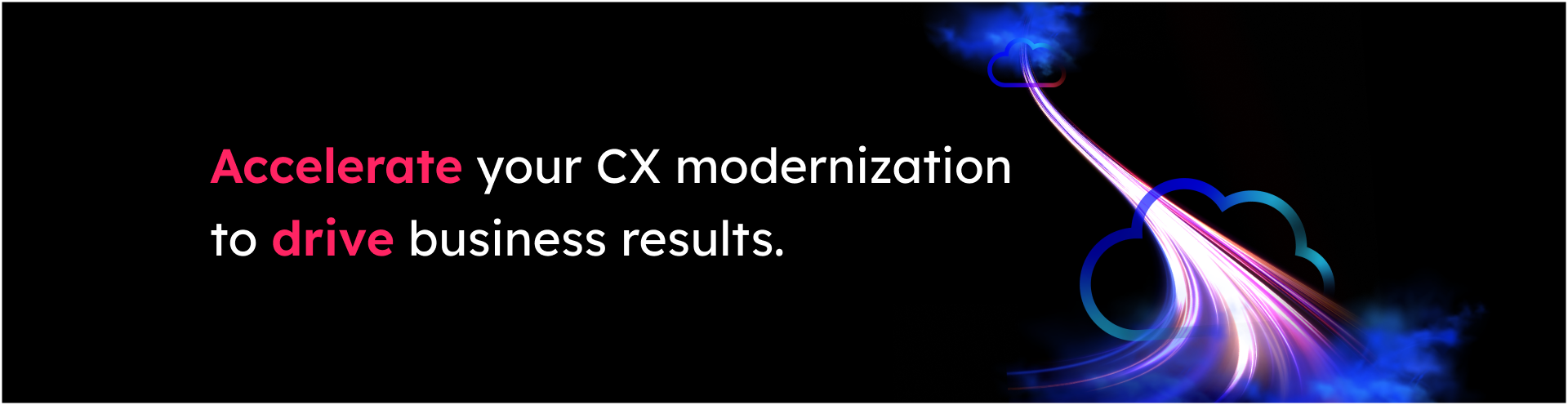 Accelerate your CX modernization to drive business results. 